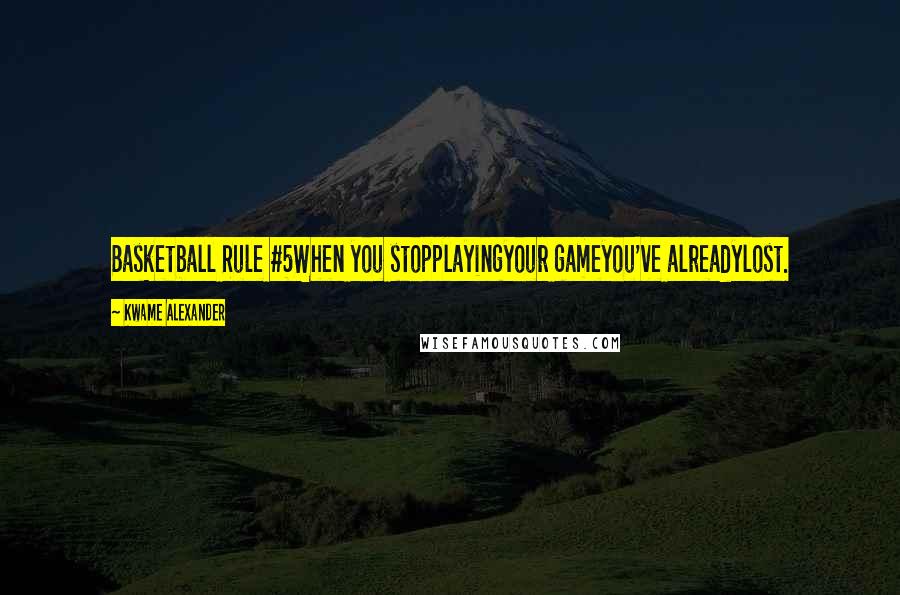Kwame Alexander Quotes: Basketball Rule #5When you stopplayingyour gameyou've alreadylost.
