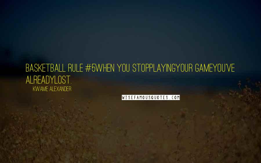 Kwame Alexander Quotes: Basketball Rule #5When you stopplayingyour gameyou've alreadylost.