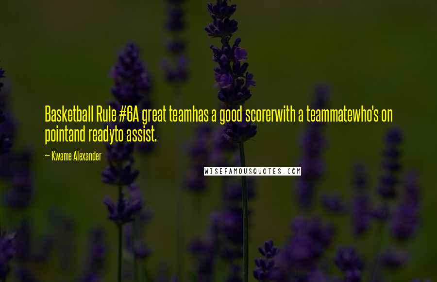 Kwame Alexander Quotes: Basketball Rule #6A great teamhas a good scorerwith a teammatewho's on pointand readyto assist.