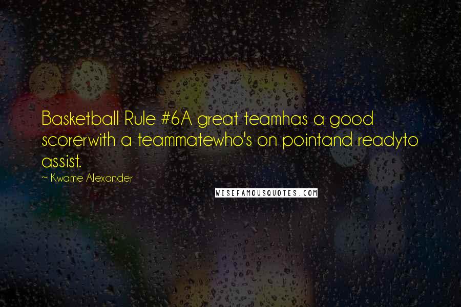 Kwame Alexander Quotes: Basketball Rule #6A great teamhas a good scorerwith a teammatewho's on pointand readyto assist.