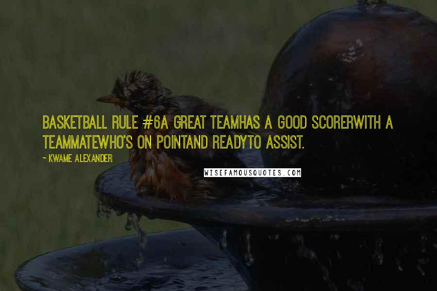 Kwame Alexander Quotes: Basketball Rule #6A great teamhas a good scorerwith a teammatewho's on pointand readyto assist.