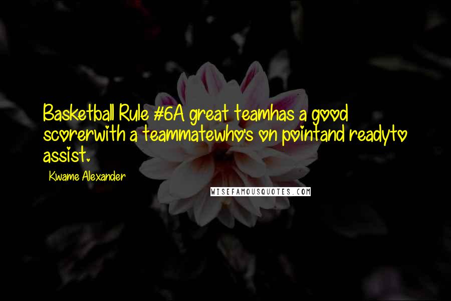 Kwame Alexander Quotes: Basketball Rule #6A great teamhas a good scorerwith a teammatewho's on pointand readyto assist.