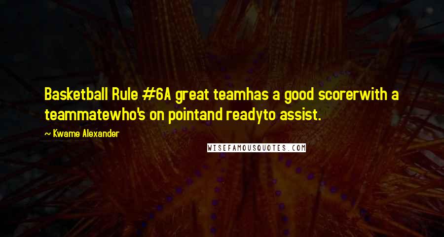 Kwame Alexander Quotes: Basketball Rule #6A great teamhas a good scorerwith a teammatewho's on pointand readyto assist.