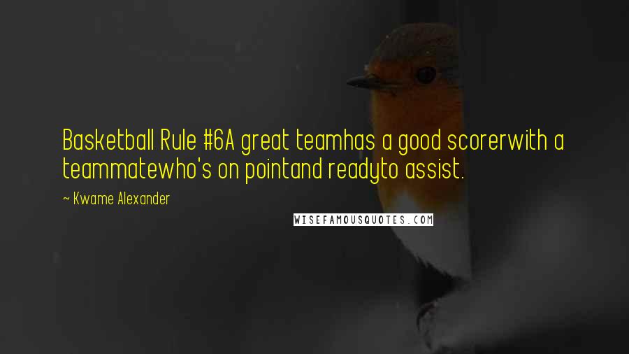 Kwame Alexander Quotes: Basketball Rule #6A great teamhas a good scorerwith a teammatewho's on pointand readyto assist.