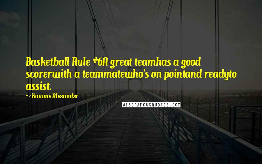 Kwame Alexander Quotes: Basketball Rule #6A great teamhas a good scorerwith a teammatewho's on pointand readyto assist.