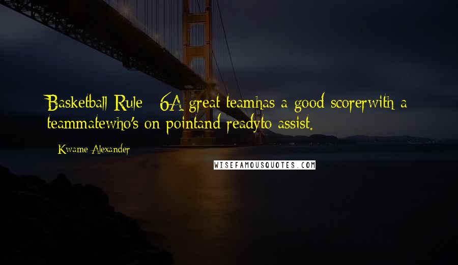 Kwame Alexander Quotes: Basketball Rule #6A great teamhas a good scorerwith a teammatewho's on pointand readyto assist.