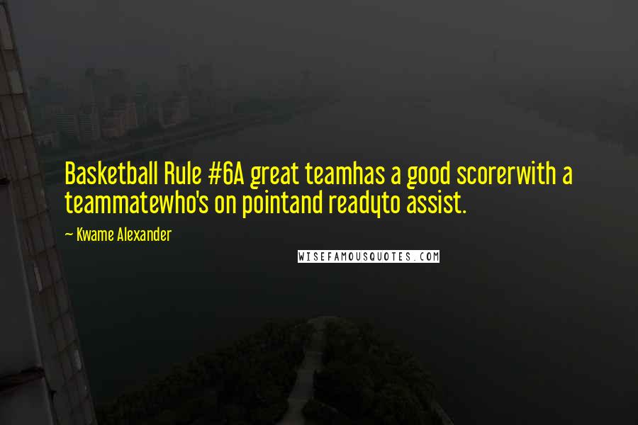 Kwame Alexander Quotes: Basketball Rule #6A great teamhas a good scorerwith a teammatewho's on pointand readyto assist.