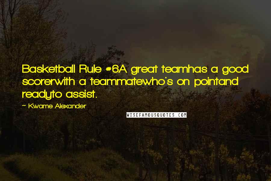 Kwame Alexander Quotes: Basketball Rule #6A great teamhas a good scorerwith a teammatewho's on pointand readyto assist.