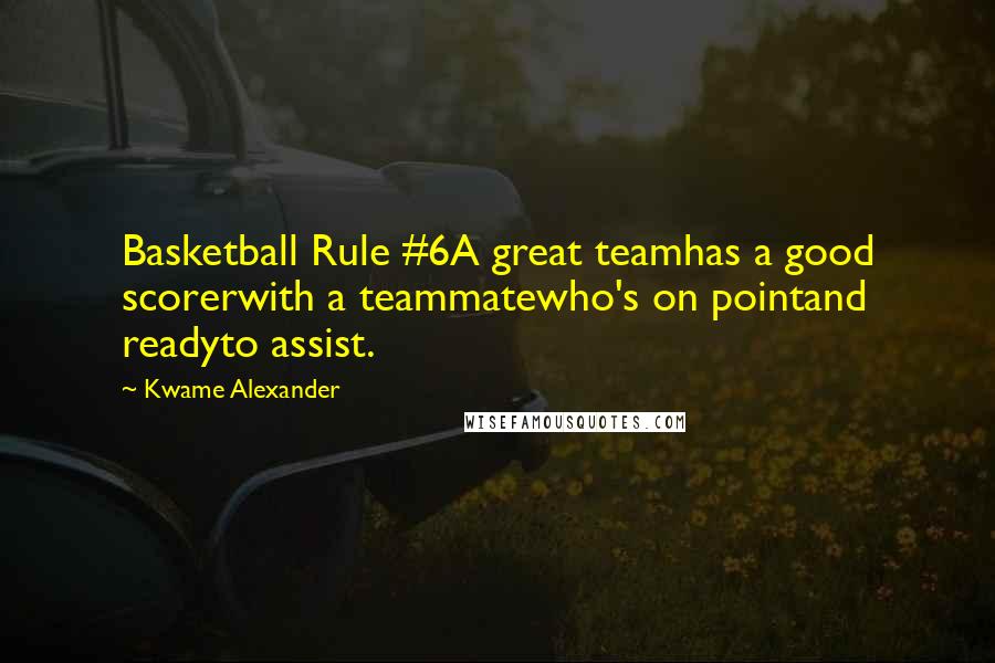 Kwame Alexander Quotes: Basketball Rule #6A great teamhas a good scorerwith a teammatewho's on pointand readyto assist.