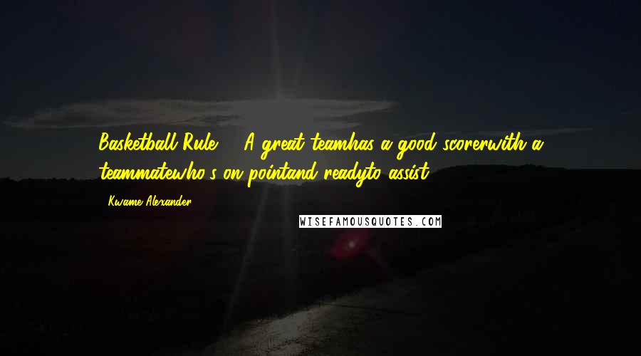 Kwame Alexander Quotes: Basketball Rule #6A great teamhas a good scorerwith a teammatewho's on pointand readyto assist.