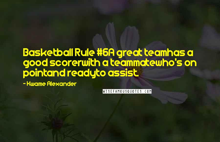 Kwame Alexander Quotes: Basketball Rule #6A great teamhas a good scorerwith a teammatewho's on pointand readyto assist.