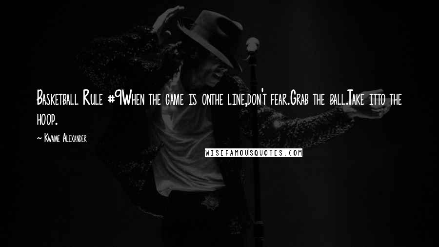 Kwame Alexander Quotes: Basketball Rule #9When the game is onthe line,don't fear.Grab the ball.Take itto the hoop.