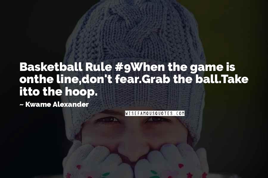 Kwame Alexander Quotes: Basketball Rule #9When the game is onthe line,don't fear.Grab the ball.Take itto the hoop.