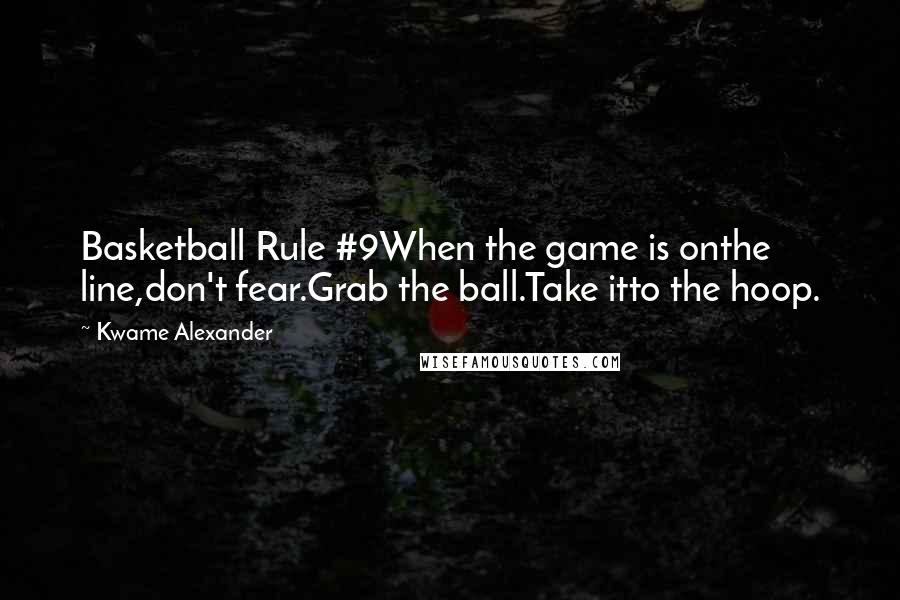 Kwame Alexander Quotes: Basketball Rule #9When the game is onthe line,don't fear.Grab the ball.Take itto the hoop.