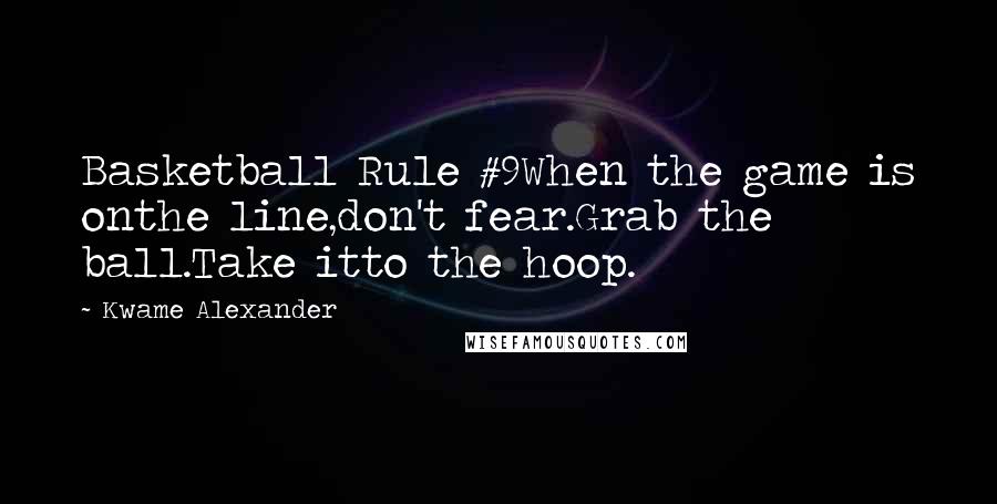 Kwame Alexander Quotes: Basketball Rule #9When the game is onthe line,don't fear.Grab the ball.Take itto the hoop.