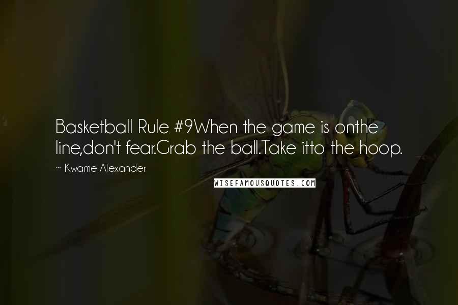 Kwame Alexander Quotes: Basketball Rule #9When the game is onthe line,don't fear.Grab the ball.Take itto the hoop.