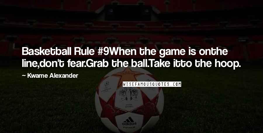 Kwame Alexander Quotes: Basketball Rule #9When the game is onthe line,don't fear.Grab the ball.Take itto the hoop.