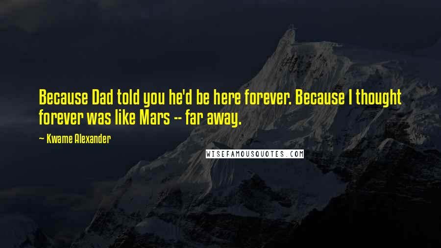 Kwame Alexander Quotes: Because Dad told you he'd be here forever. Because I thought forever was like Mars -- far away.