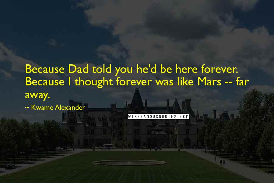 Kwame Alexander Quotes: Because Dad told you he'd be here forever. Because I thought forever was like Mars -- far away.
