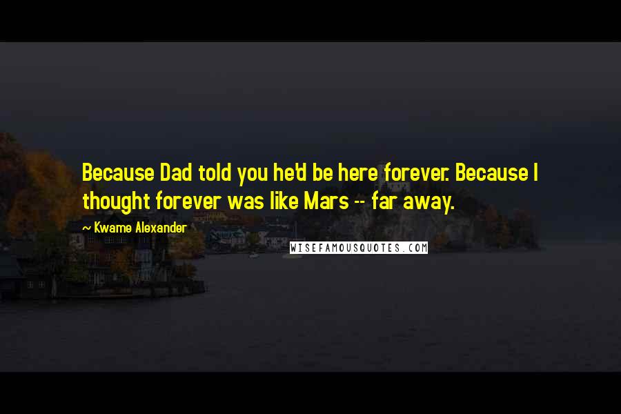 Kwame Alexander Quotes: Because Dad told you he'd be here forever. Because I thought forever was like Mars -- far away.
