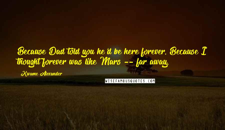 Kwame Alexander Quotes: Because Dad told you he'd be here forever. Because I thought forever was like Mars -- far away.