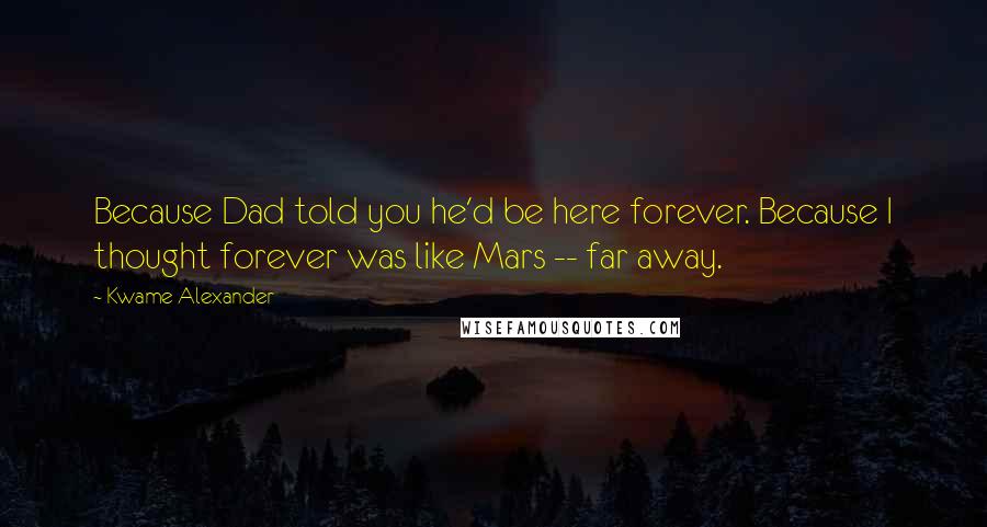 Kwame Alexander Quotes: Because Dad told you he'd be here forever. Because I thought forever was like Mars -- far away.