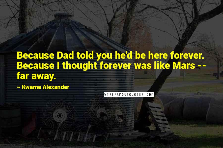 Kwame Alexander Quotes: Because Dad told you he'd be here forever. Because I thought forever was like Mars -- far away.