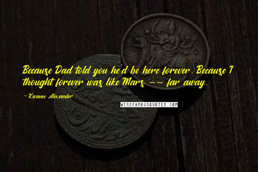 Kwame Alexander Quotes: Because Dad told you he'd be here forever. Because I thought forever was like Mars -- far away.