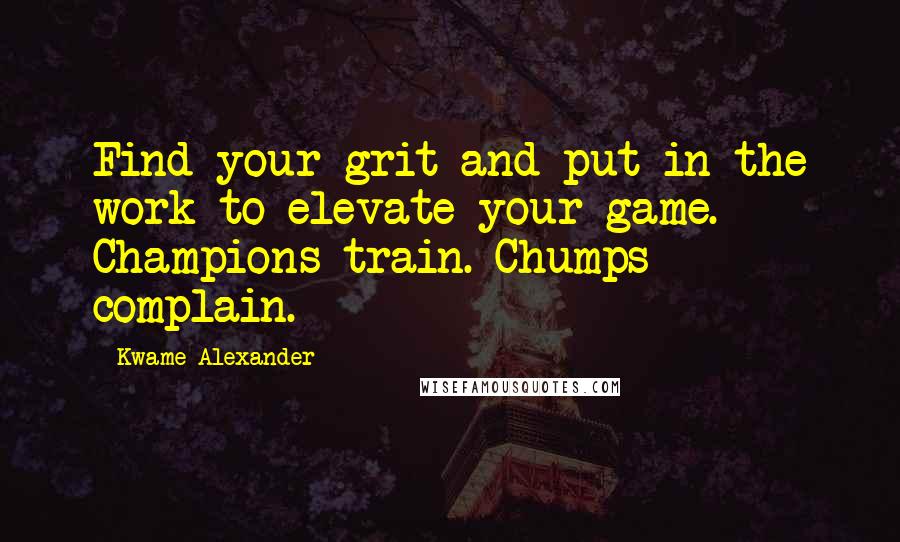 Kwame Alexander Quotes: Find your grit and put in the work to elevate your game. Champions train. Chumps complain.