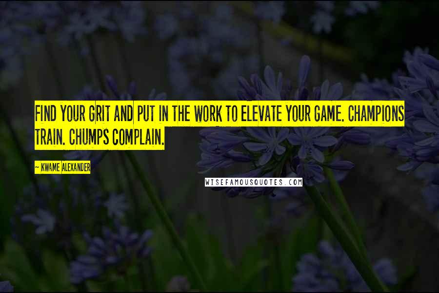 Kwame Alexander Quotes: Find your grit and put in the work to elevate your game. Champions train. Chumps complain.