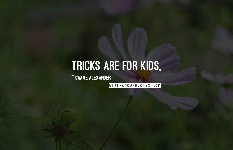 Kwame Alexander Quotes: tricks are for kids,