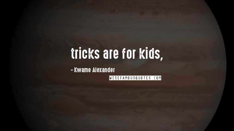 Kwame Alexander Quotes: tricks are for kids,