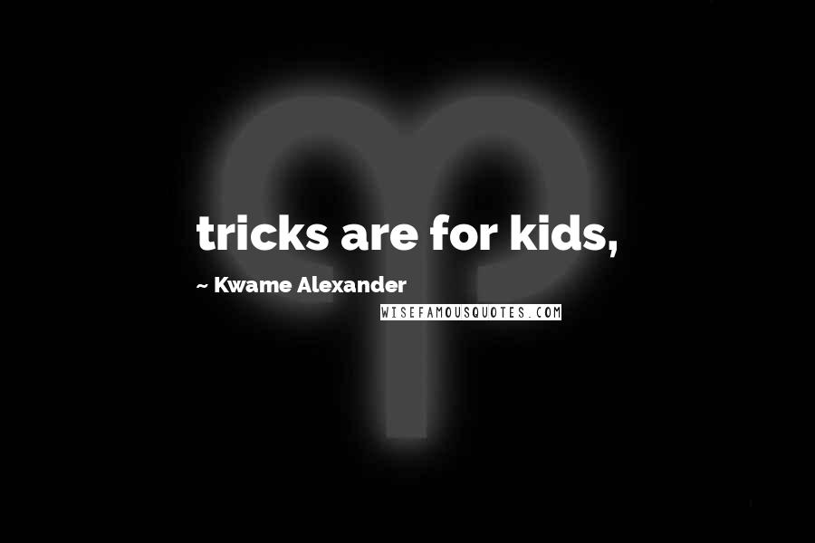 Kwame Alexander Quotes: tricks are for kids,