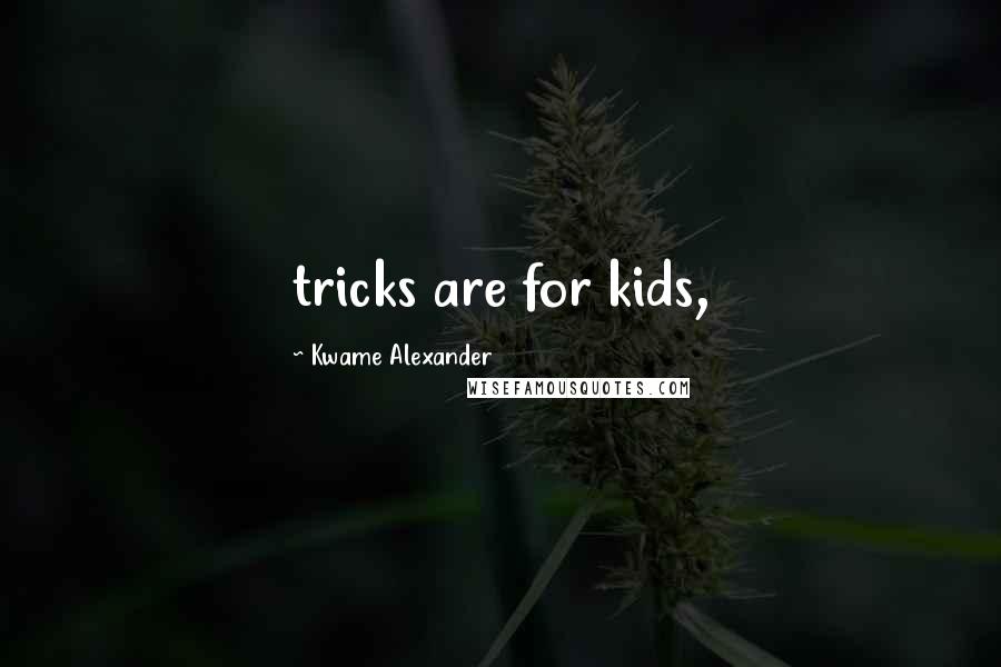 Kwame Alexander Quotes: tricks are for kids,