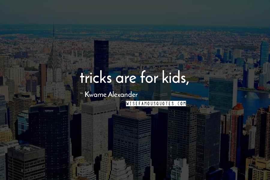 Kwame Alexander Quotes: tricks are for kids,