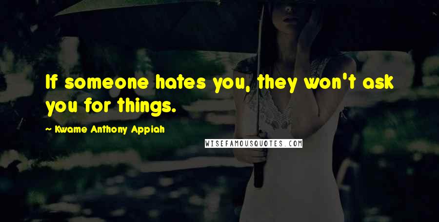 Kwame Anthony Appiah Quotes: If someone hates you, they won't ask you for things.