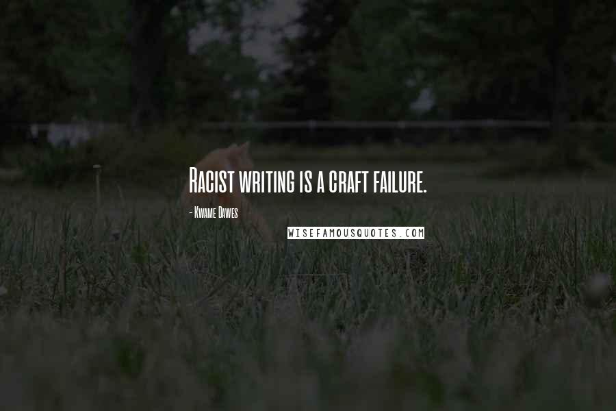 Kwame Dawes Quotes: Racist writing is a craft failure.