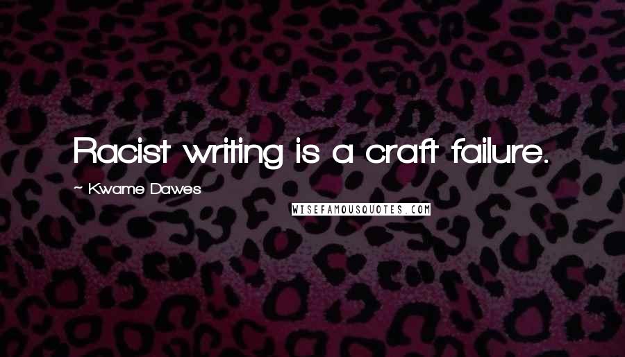 Kwame Dawes Quotes: Racist writing is a craft failure.