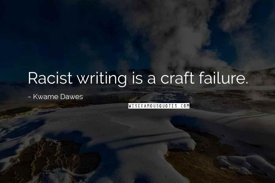 Kwame Dawes Quotes: Racist writing is a craft failure.