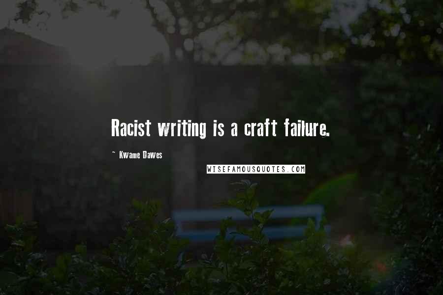 Kwame Dawes Quotes: Racist writing is a craft failure.