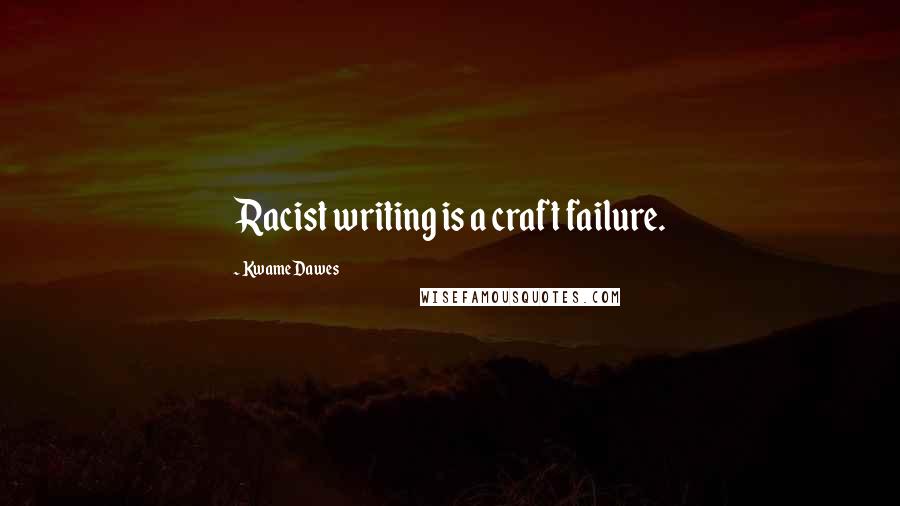 Kwame Dawes Quotes: Racist writing is a craft failure.