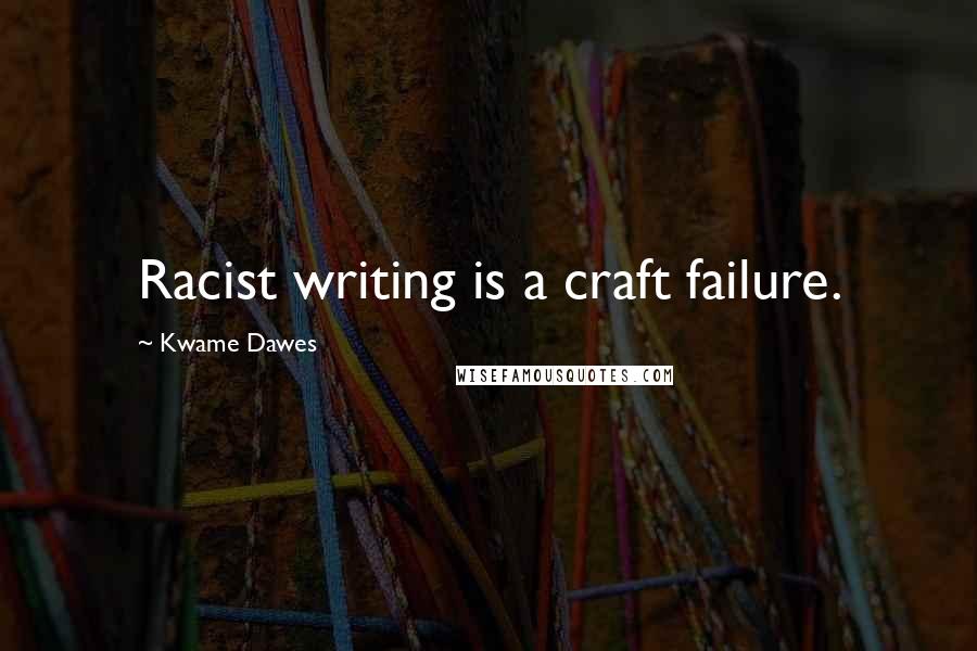 Kwame Dawes Quotes: Racist writing is a craft failure.