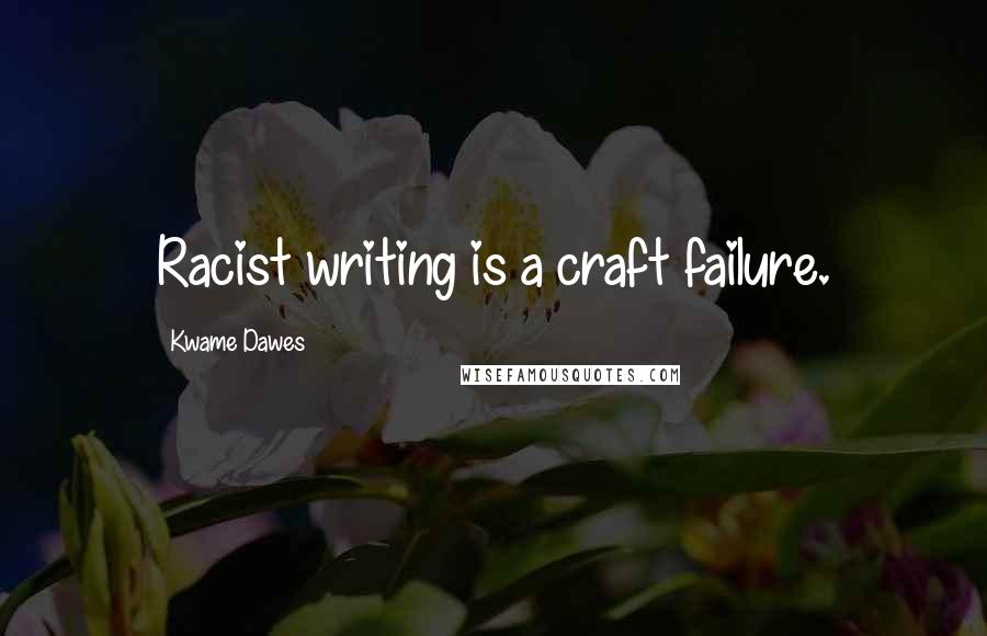 Kwame Dawes Quotes: Racist writing is a craft failure.