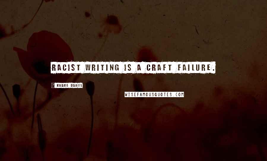 Kwame Dawes Quotes: Racist writing is a craft failure.