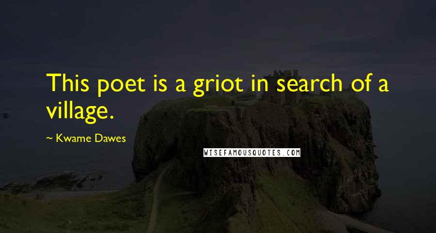 Kwame Dawes Quotes: This poet is a griot in search of a village.