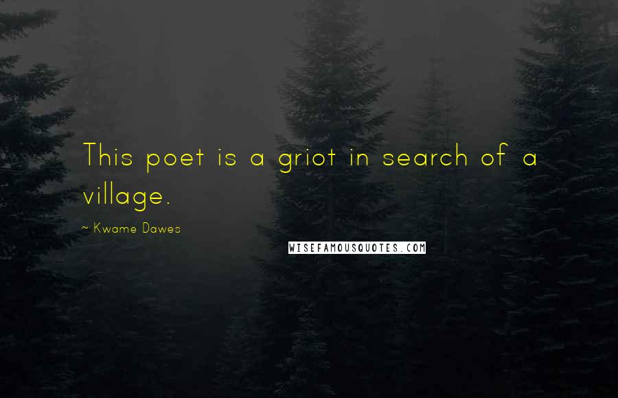 Kwame Dawes Quotes: This poet is a griot in search of a village.