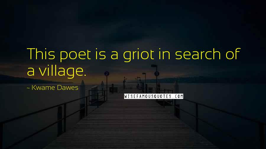 Kwame Dawes Quotes: This poet is a griot in search of a village.