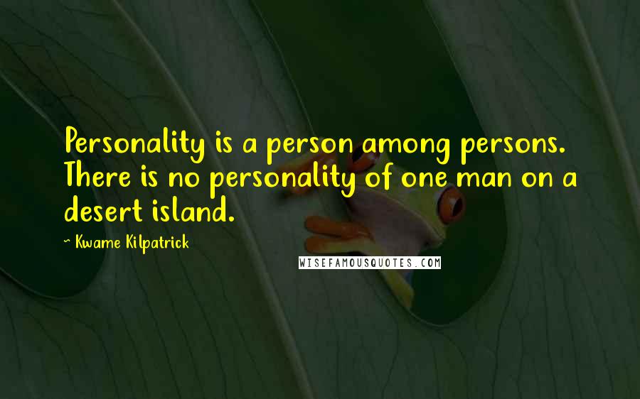 Kwame Kilpatrick Quotes: Personality is a person among persons. There is no personality of one man on a desert island.