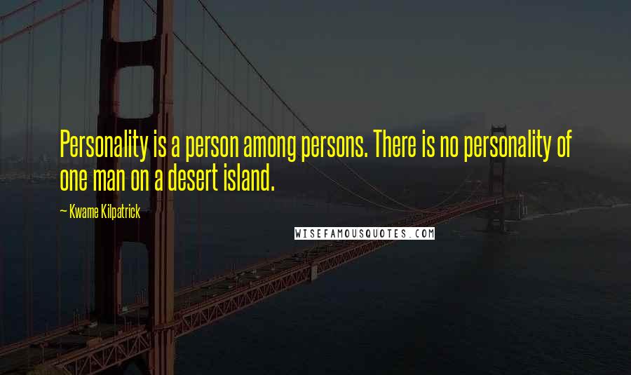 Kwame Kilpatrick Quotes: Personality is a person among persons. There is no personality of one man on a desert island.