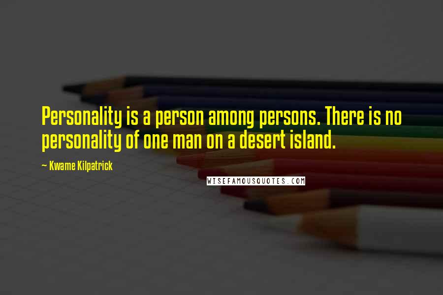 Kwame Kilpatrick Quotes: Personality is a person among persons. There is no personality of one man on a desert island.